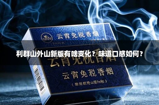 利群山外山新版有啥变化？味道口感如何？