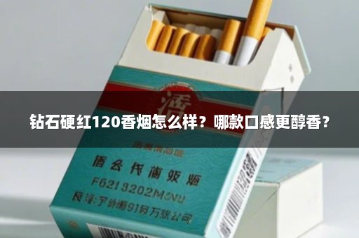 钻石硬红120香烟怎么样？哪款口感更醇香？